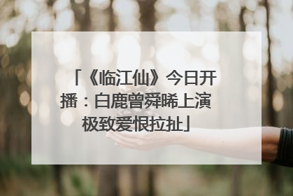 《临江仙》今日开播：白鹿曾舜晞上演极致爱恨拉扯