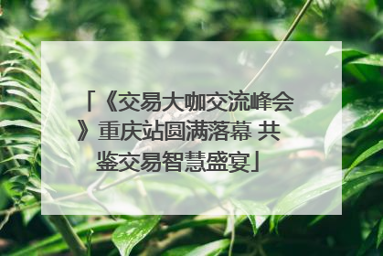 《交易大咖交流峰会》重庆站圆满落幕 共鉴交易智慧盛宴