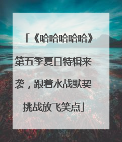 《哈哈哈哈哈》第五季夏日特辑来袭，跟着水战默契挑战放飞笑点