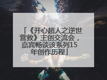《开心超人之逆世营救》主创交流会，嘉宾畅谈该系列15年创作历程