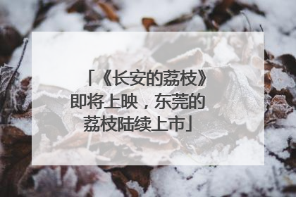 《长安的荔枝》即将上映，东莞的荔枝陆续上市