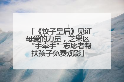 《饺子皇后》见证母爱的力量，芝罘区“手牵手”志愿者帮扶孩子免费观影