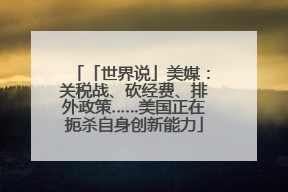 「世界说」美媒：关税战、砍经费、排外政策……美国正在扼杀自身创新能力