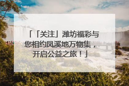 「关注」潍坊福彩与您相约凤溪地万物集，开启公益之旅！