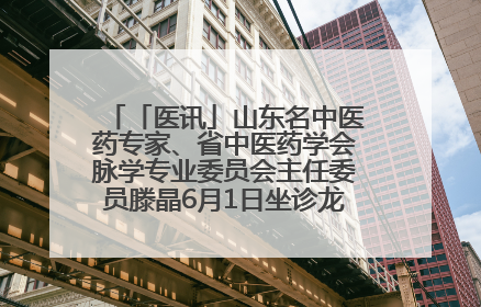 「医讯」山东名中医药专家、省中医药学会脉学专业委员会主任委员滕晶6月1日坐诊龙口市中医医院