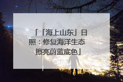 「海上山东」日照：修复海洋生态 擦亮蔚蓝底色