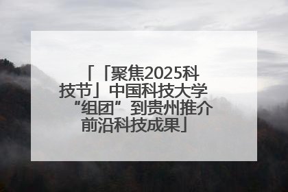 「聚焦2025科技节」中国科技大学“组团”到贵州推介前沿科技成果
