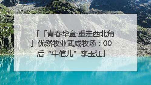 「青春华章·重走西北角」优然牧业武威牧场：00后“牛倌儿”李玉江