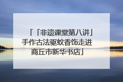 「非遗课堂第八讲」手作古法驱蚊香饰走进商丘市新华书店