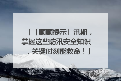 「顺顺提示」汛期，掌握这些防汛安全知识，关键时刻能救命！