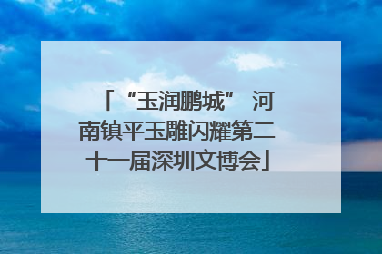 “玉润鹏城” 河南镇平玉雕闪耀第二十一届深圳文博会