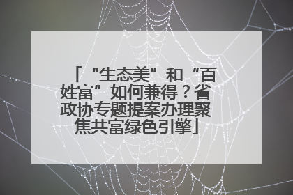 “生态美”和“百姓富”如何兼得？省政协专题提案办理聚焦共富绿色引擎