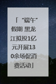 “端午”假期 黑龙江拟投1亿元开展130余场促消费活动