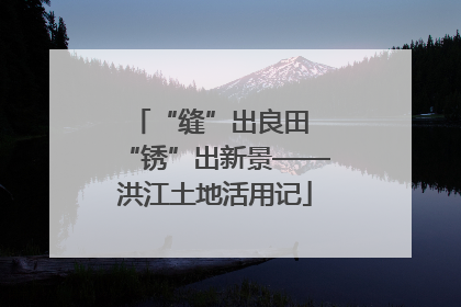 “缝”出良田 “锈”出新景——洪江土地活用记
