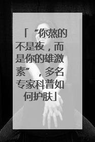 “你熬的不是夜，而是你的雄激素”，多名专家科普如何护肤