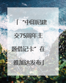 “中印尼建交75周年主题借记卡”在雅加达发布