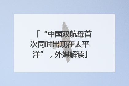 “中国双航母首次同时出现在太平洋”，外媒解读