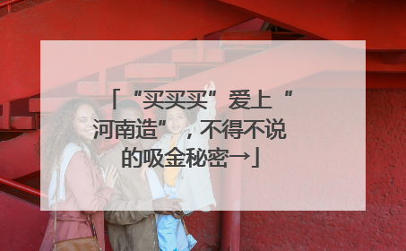 “买买买”爱上“河南造”，不得不说的吸金秘密→