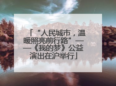 “人民城市，温暖照亮前行路”——《我的梦》公益演出在沪举行