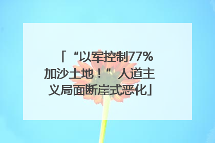 “以军控制77%加沙土地！”人道主义局面断崖式恶化