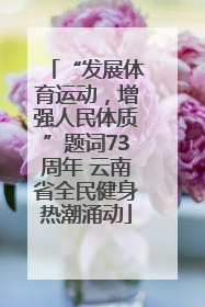 “发展体育运动，增强人民体质”题词73周年 云南省全民健身热潮涌动