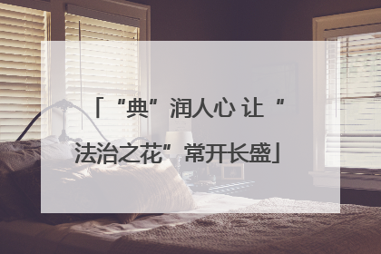 “典”润人心 让“法治之花”常开长盛