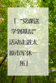 “党课送学到基层”活动走进太原市军休一所