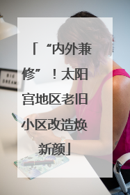 “内外兼修”！太阳宫地区老旧小区改造焕新颜
