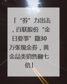 “券”力出击，百联股份“金日要事”撒30万张现金券，黄金品类销售翻七倍