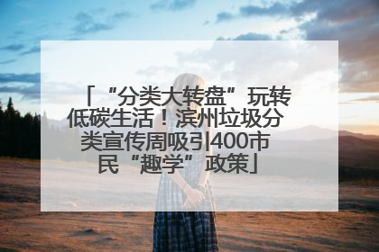 “分类大转盘”玩转低碳生活！滨州垃圾分类宣传周吸引400市民“趣学”政策