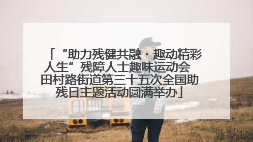 “助力残健共融・趣动精彩人生”残障人士趣味运动会 田村路街道第三十五次全国助残日主题活动圆满举办