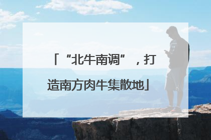 “北牛南调”，打造南方肉牛集散地