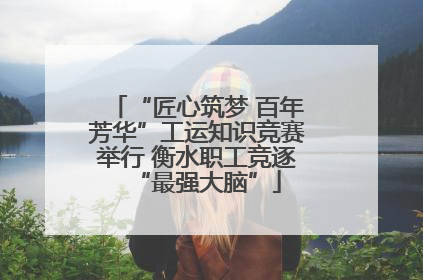 “匠心筑梦 百年芳华”工运知识竞赛举行 衡水职工竞逐“最强大脑”