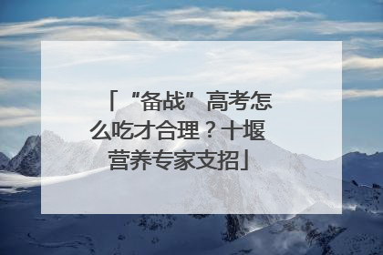 “备战”高考怎么吃才合理？十堰营养专家支招