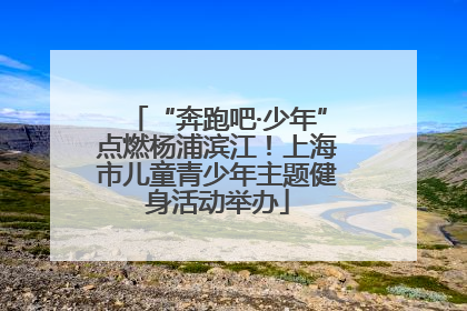 “奔跑吧·少年”点燃杨浦滨江！上海市儿童青少年主题健身活动举办
