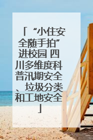 “小住安全随手拍”进校园 四川多维度科普汛期安全、垃圾分类和工地安全