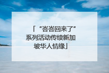 “峇峇回来了”系列活动传续新加坡华人情缘