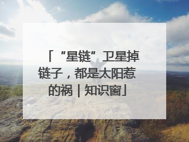 “星链”卫星掉链子，都是太阳惹的祸｜知识窗