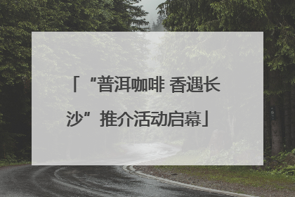 “普洱咖啡 香遇长沙”推介活动启幕