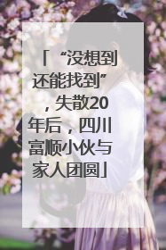 “没想到还能找到”，失散20年后，四川富顺小伙与家人团圆
