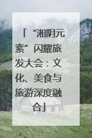 “湘阴元素”闪耀旅发大会：文化、美食与旅游深度融合