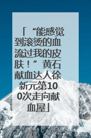 “能感觉到滚烫的血流过我的皮肤！”黄石献血达人徐新元第100次走向献血屋