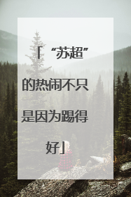 “苏超”的热闹不只是因为踢得好