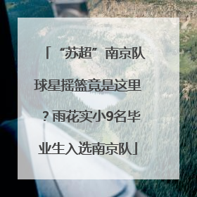 “苏超”南京队球星摇篮竟是这里？雨花实小9名毕业生入选南京队