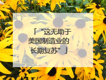 “这无助于美国制造业的长期复苏”