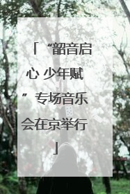 “韶音启心 少年赋”专场音乐会在京举行