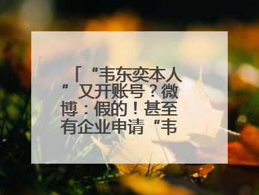 “韦东奕本人”又开账号？微博：假的！甚至有企业申请“韦神”商标……