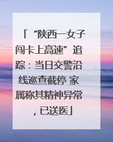 “陕西一女子闯卡上高速”追踪：当日交警沿线巡查截停 家属称其精神异常，已送医