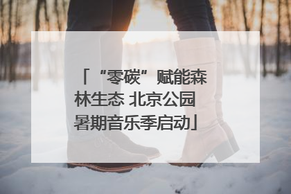 “零碳”赋能森林生态 北京公园暑期音乐季启动