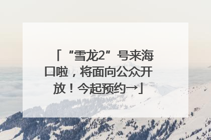 “雪龙2”号来海口啦，将面向公众开放！今起预约→